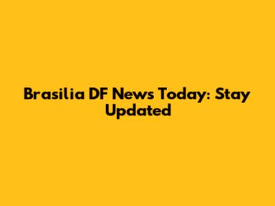 Brasilia DF News Today: Stay Updated