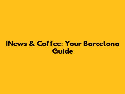INews & Coffee: Your Barcelona Guide