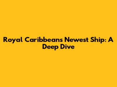 Royal Caribbean's Newest Ship: A Deep Dive